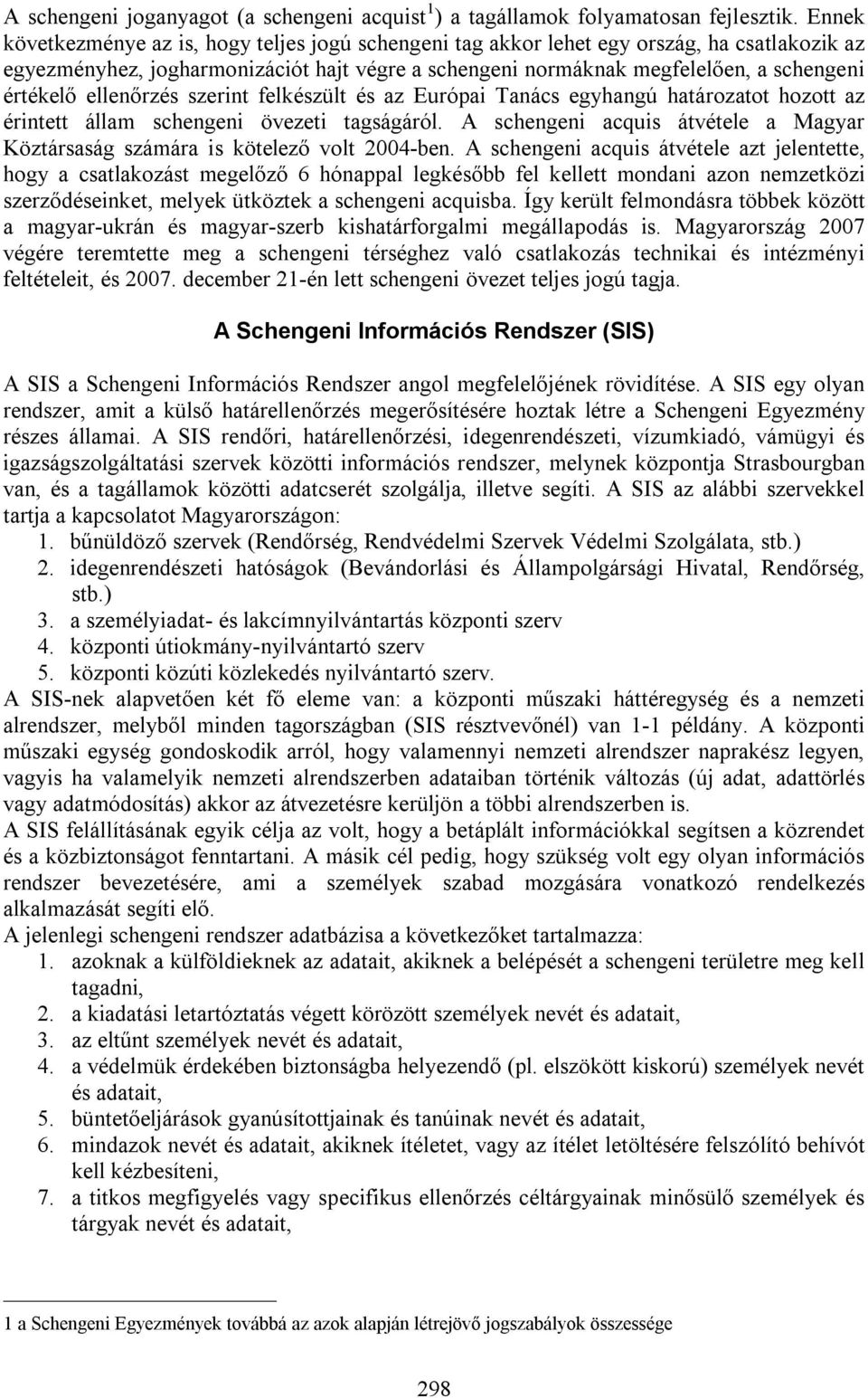 ellenőrzés szerint felkészült és az Európai Tanács egyhangú határozatot hozott az érintett állam schengeni övezeti tagságáról.