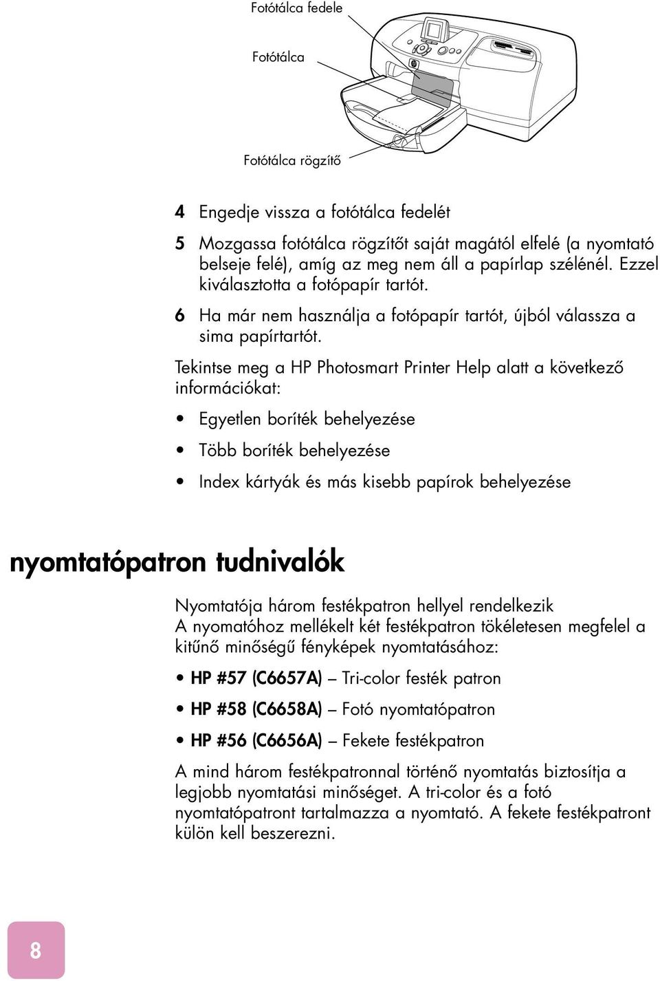 Tekintse meg a HP Photosmart Printer Help alatt a következô információkat: Egyetlen boríték behelyezése Több boríték behelyezése Index kártyák és más kisebb papírok behelyezése nyomtatópatron