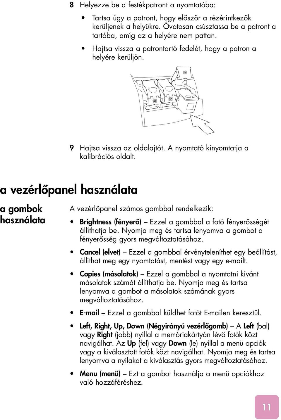 a vezérlôpanel használata a gombok használata A vezérlôpanel számos gombbal rendelkezik: Brightness (fényerô) Ezzel a gombbal a fotó fényerôsségét állíthatja be.