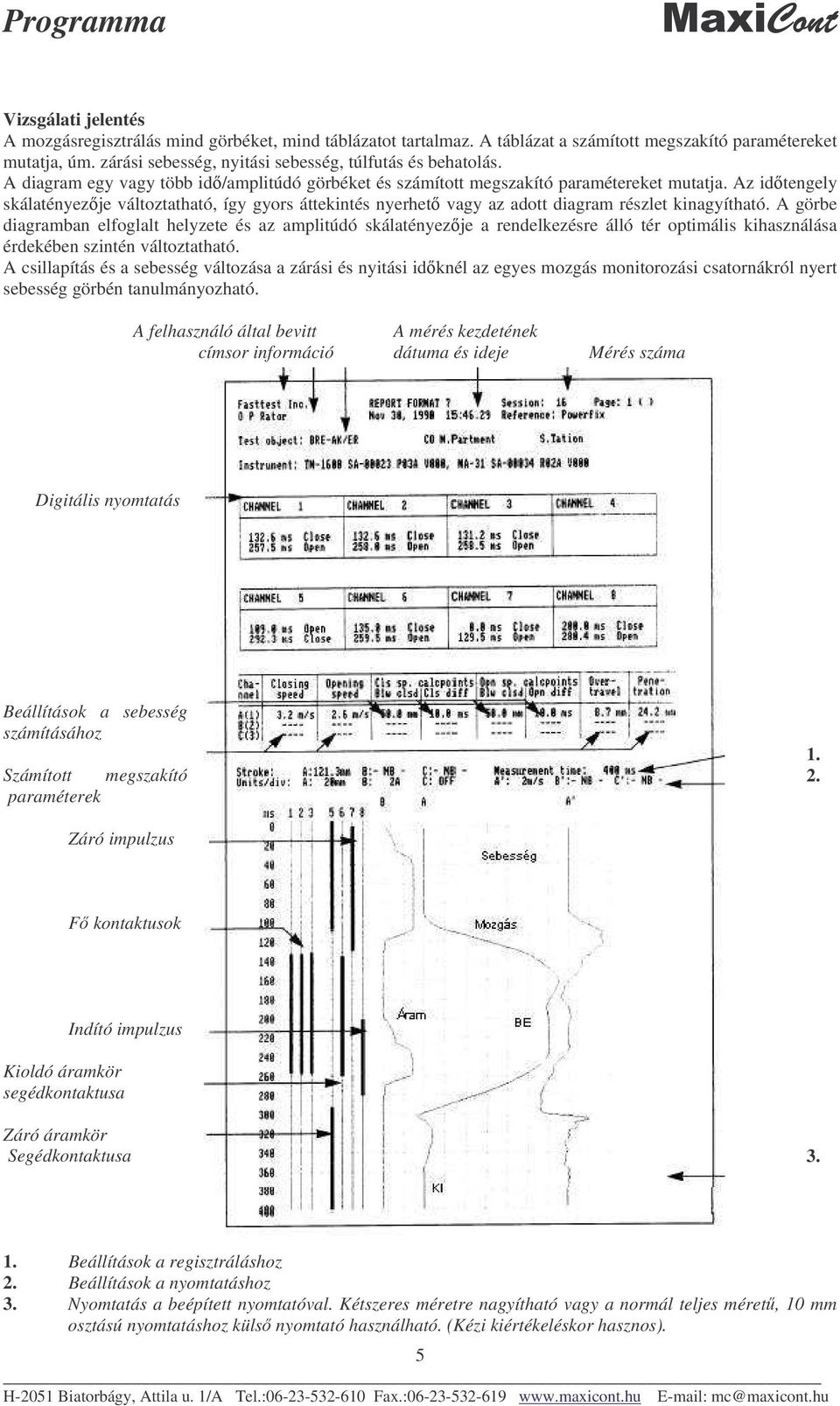 Az idtengely skálatényezje változtatható, így gyors áttekintés nyerhet vagy az adott diagram részlet kinagyítható.