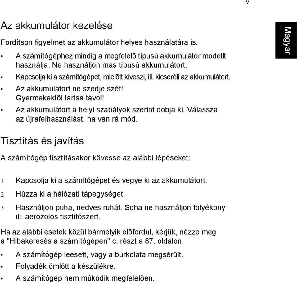 Válassza az újrafelhasználást, ha van rá mód. English Tisztítás és javítás A számítógép tisztításakor kövesse az alábbi lépéseket: 1 Kapcsolja ki a számítógépet és vegye ki az akkumulátort.