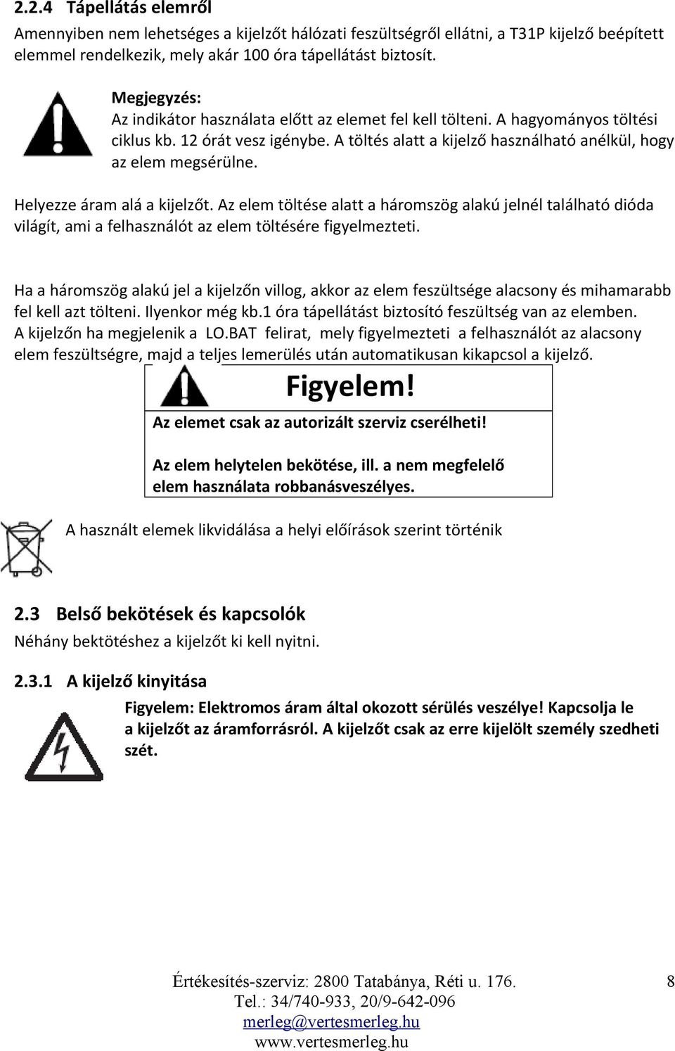 Helyezze áram alá a kijelzőt. Az elem töltése alatt a háromszög alakú jelnél található dióda világít, ami a felhasználót az elem töltésére figyelmezteti.