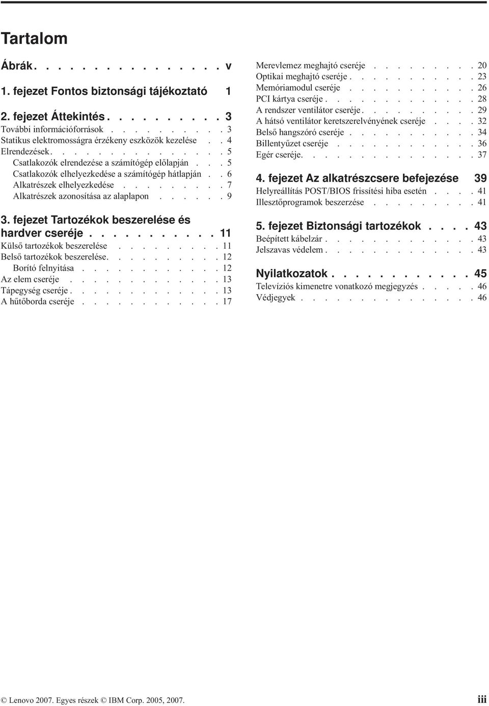 ........7 Alkatrészek azonosítása az alaplapon......9 3. fejezet Tartozékok beszerelése és hardver cseréje........... 11 Külső tartozékok beszerelése.........11 Belső tartozékok beszerelése.