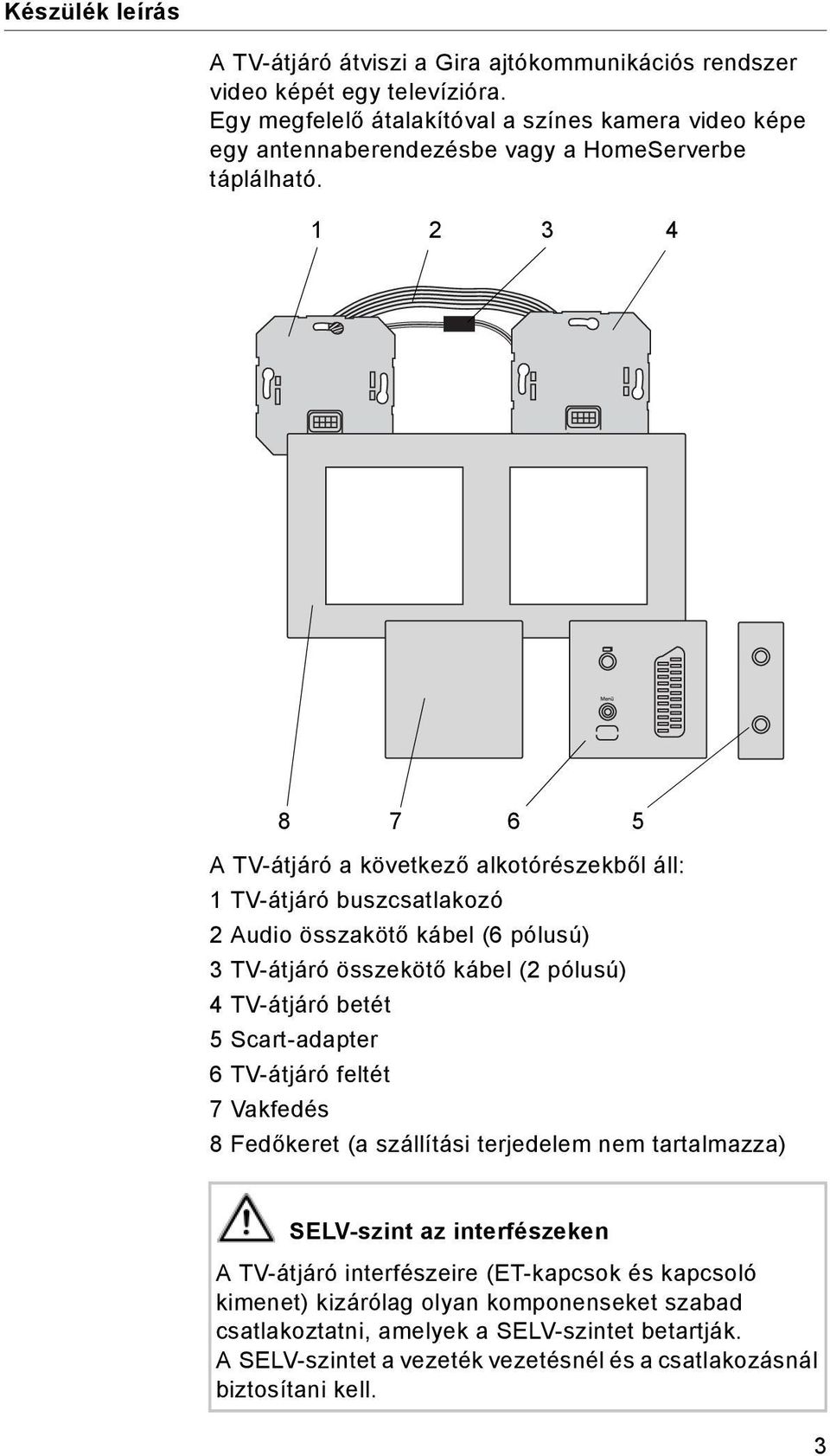 1 2 3 4 8 7 6 5 A TV-átjáró a következő alkotórészekből áll: 1 TV-átjáró buszcsatlakozó 2 Audio összakötő kábel (6 pólusú) 3 TV-átjáró összekötő kábel (2 pólusú) 4 TV-átjáró betét 5