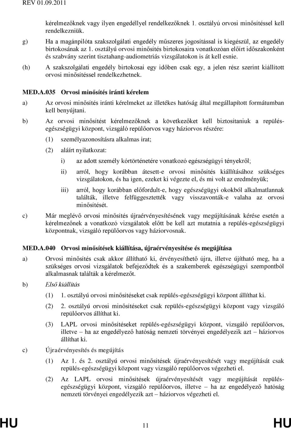 osztályú orvosi minősítés birtokosaira vonatkozóan előírt időszakonként és szabvány szerint tisztahang-audiometriás vizsgálatokon is át kell esnie.