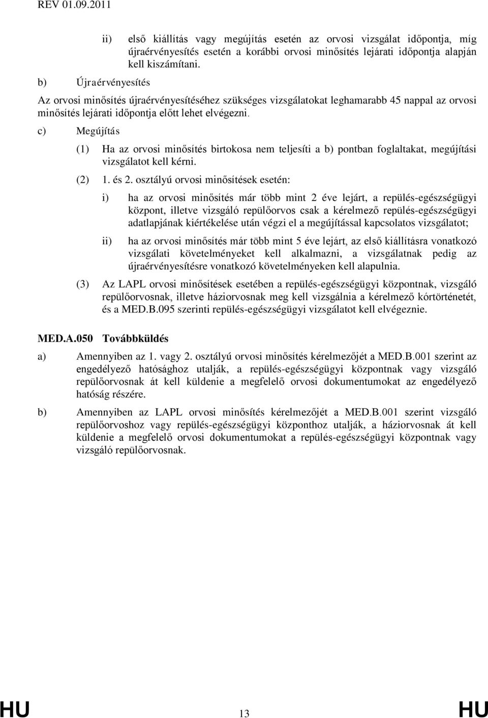 c) Megújítás (1) Ha az orvosi minősítés birtokosa nem teljesíti a b) pontban foglaltakat, megújítási vizsgálatot kell kérni. (2) 1. és 2.