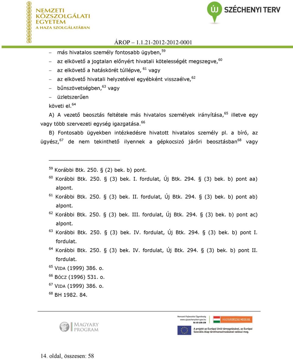 66 B) Fontosabb ügyekben intézkedésre hivatott hivatalos személy pl. a bíró, az ügyész, 67 de nem tekinthető ilyennek a gépkocsizó járőri beosztásban 68 vagy 59 Korábbi Btk. 250. (2) bek. b) pont.