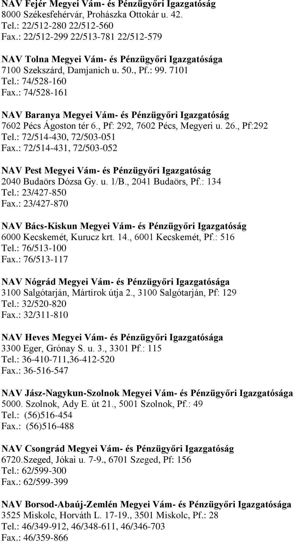 : 74/528-161 NAV Baranya Megyei Vám- és Pénzügyőri Igazgatóság 7602 Pécs Ágoston tér 6., Pf: 292, 7602 Pécs, Megyeri u. 26., Pf:292 Tel.: 72/514-430, 72/503-051 Fax.