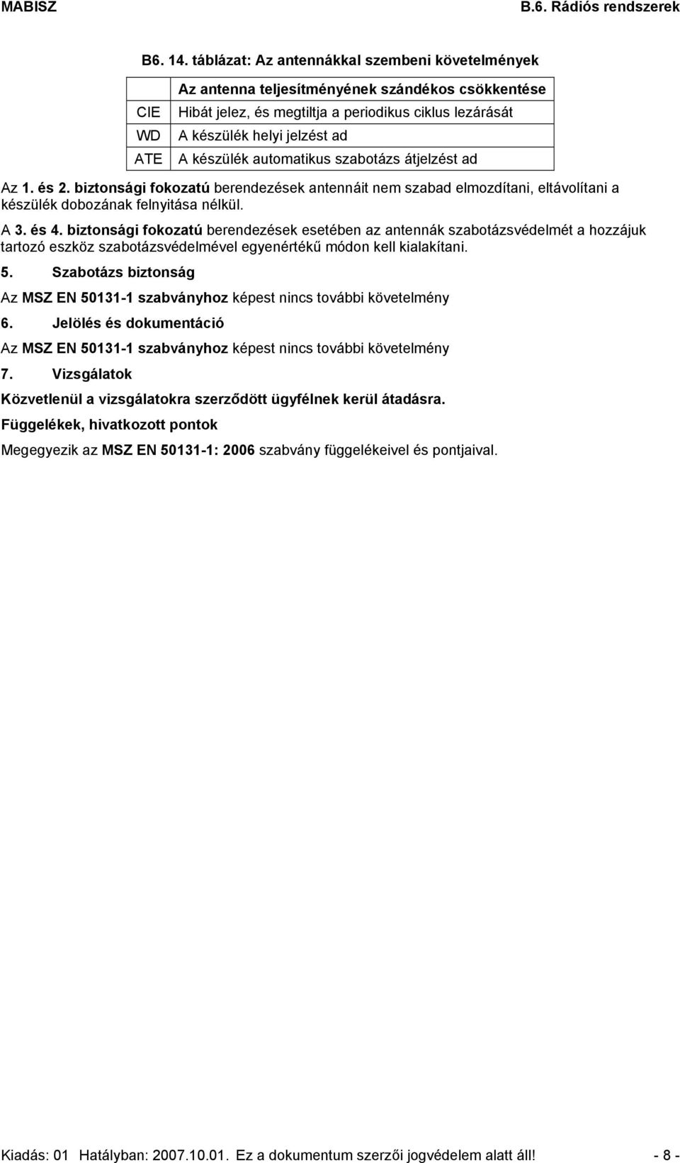 készülék automatikus szabotázs átjelzést ad Az 1. és 2. biztonsági fokozatú berendezések antennáit nem szabad elmozdítani, eltávolítani a készülék dobozának felnyitása nélkül. A 3. és 4.