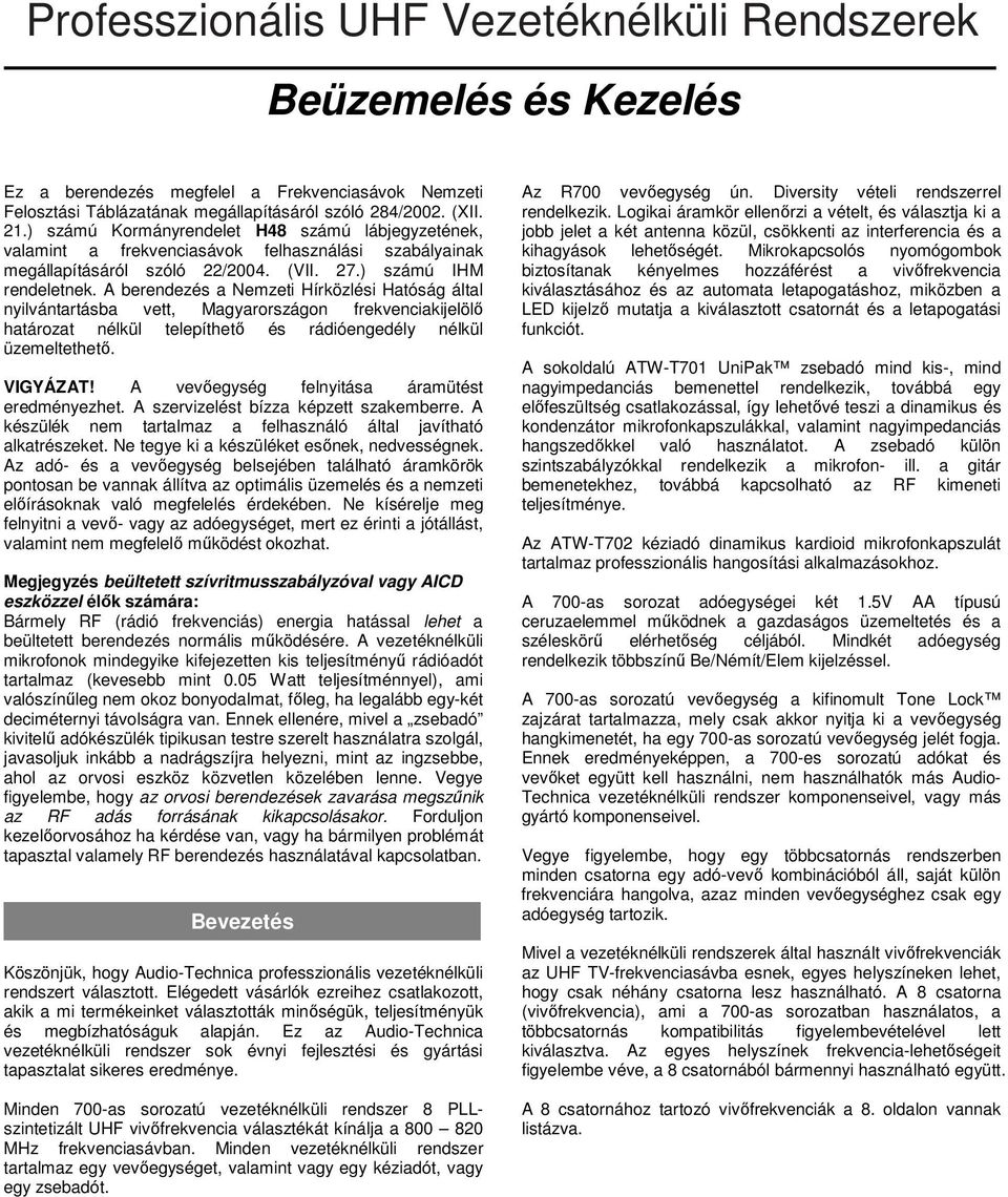 A berendezés a Nemzeti Hírközlési Hatóság által nyilvántartásba vett, Magyarországon frekvenciakijelölı határozat nélkül telepíthetı és rádióengedély nélkül üzemeltethetı. VIGYÁZAT!