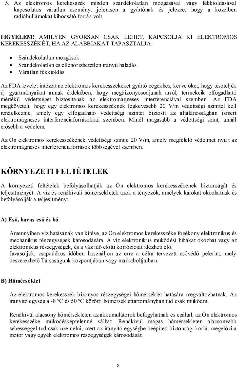 Szándékolatlan és ellenőrizhetetlen irányú haladás Váratlan fékkioldás Az FDA levelet intézett az elektromos kerekesszékeket gyártó cégekhez, kérve őket, hogy teszteljék új gyártmányaikat annak