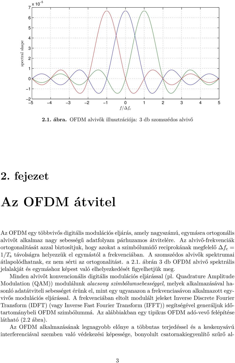 Az alvivő-frekvenciák ortogonalitását azzal biztosítjuk, hogy azokat a szimbólumidő reciprokának megfelelő f c = 1/T s távolságra helyezzük el egymástól a frekvenciában.