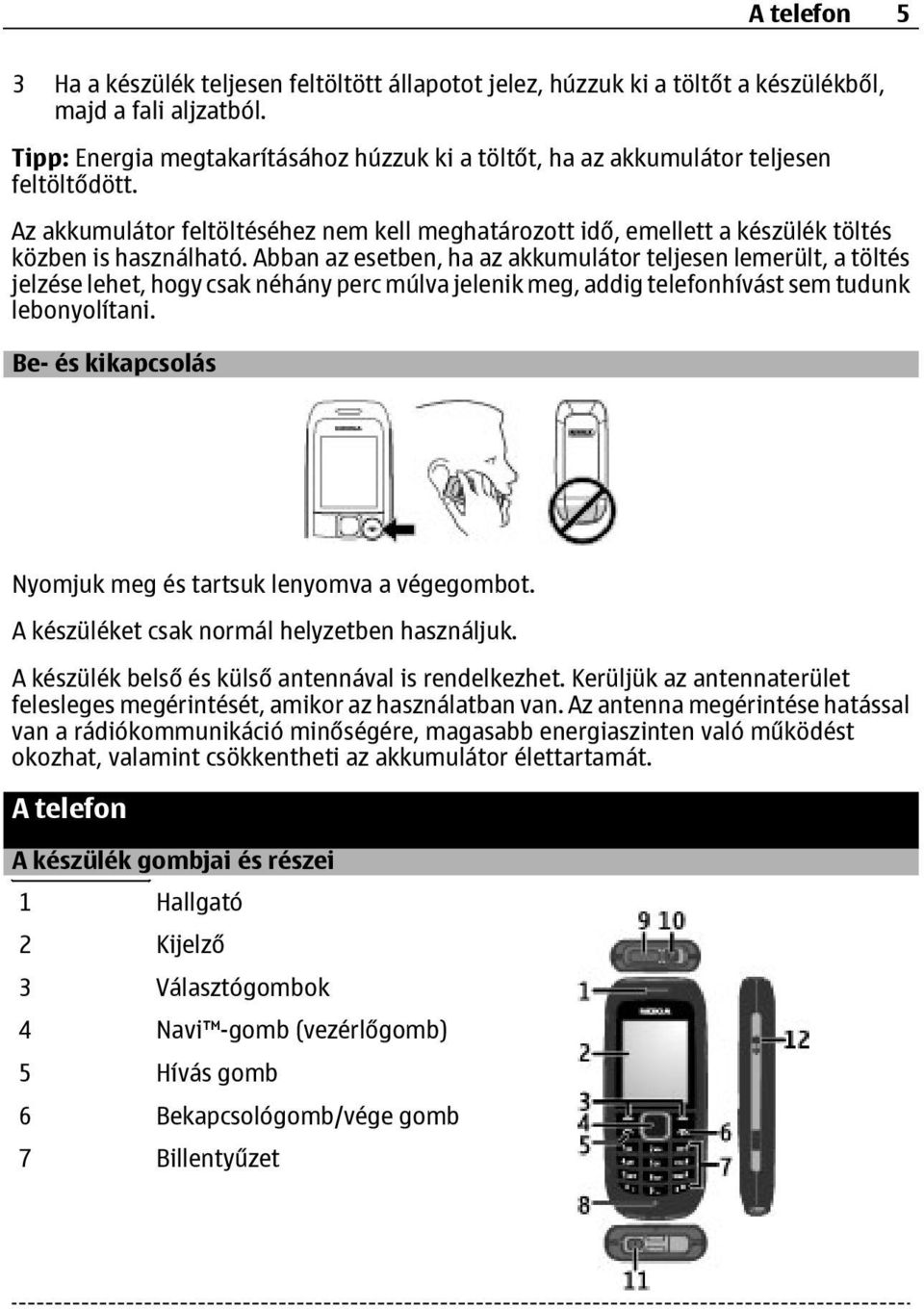 Abban az esetben, ha az akkumulátor teljesen lemerült, a töltés jelzése lehet, hogy csak néhány perc múlva jelenik meg, addig telefonhívást sem tudunk lebonyolítani.