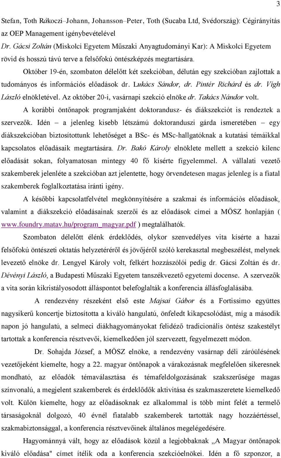 Október 19-én, szombaton délelőtt két szekcióban, délután egy szekcióban zajlottak a tudományos és információs előadások dr. Lukács Sándor, dr. Pintér Richárd és dr. Vígh László elnökletével.