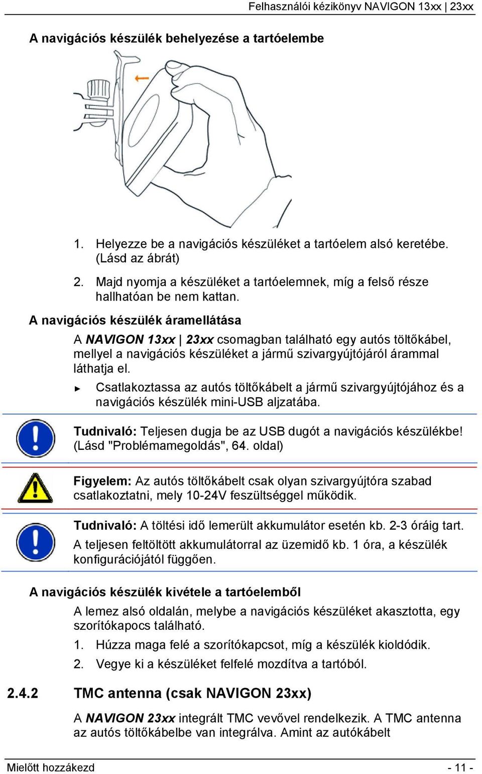 A navigációs készülék áramellátása A NAVIGON 13xx 23xx csomagban található egy autós töltőkábel, mellyel a navigációs készüléket a jármű szivargyújtójáról árammal láthatja el.