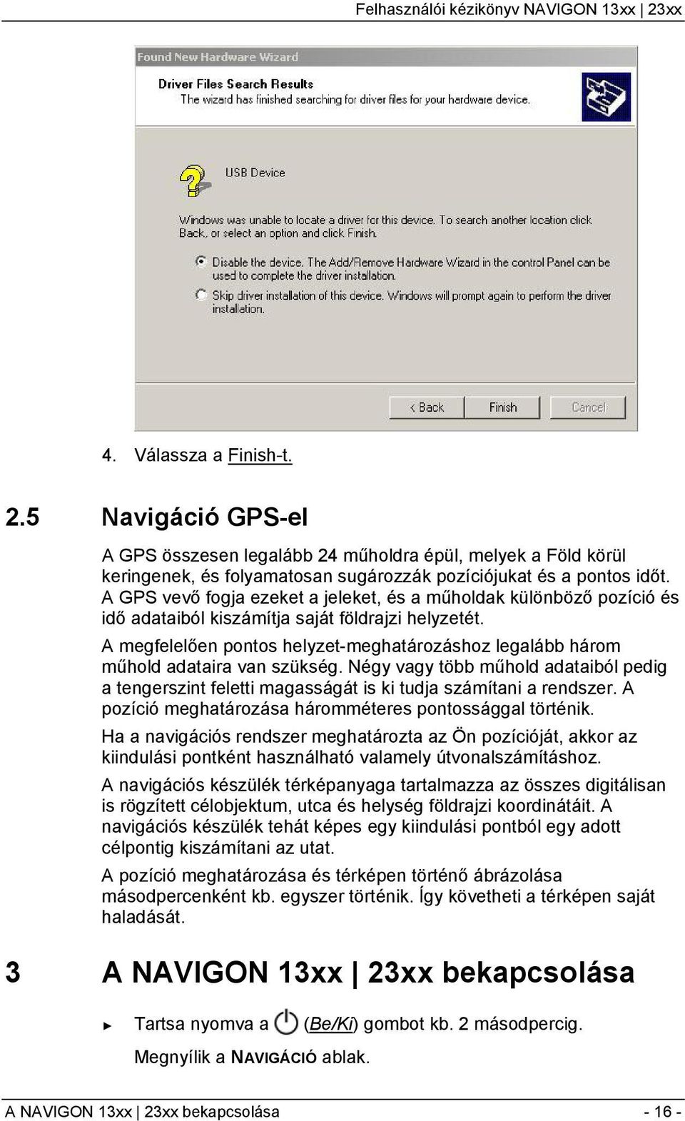 A megfelelően pontos helyzet-meghatározáshoz legalább három műhold adataira van szükség. Négy vagy több műhold adataiból pedig a tengerszint feletti magasságát is ki tudja számítani a rendszer.