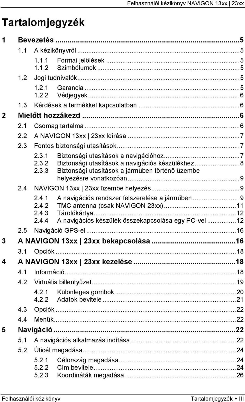 ..7 2.3.2 Biztonsági utasítások a navigációs készülékhez...8 2.3.3 Biztonsági utasítások a járműben történő üzembe helyezésre vonatkozóan...9 2.4 NAVIGON 13xx 23xx üzembe helyezés...9 2.4.1 A navigációs rendszer felszerelése a járműben.