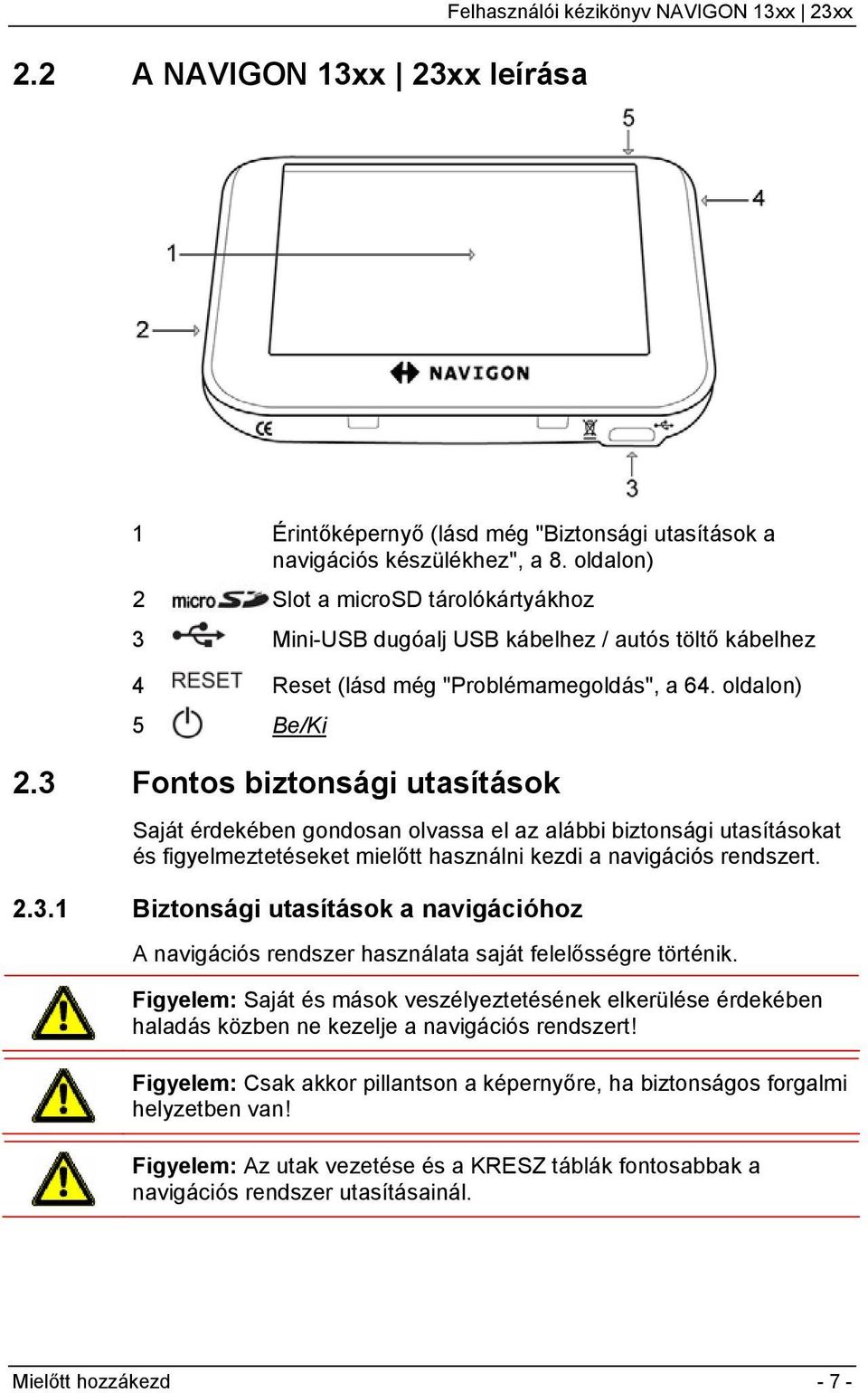 3 Fontos biztonsági utasítások Saját érdekében gondosan olvassa el az alábbi biztonsági utasításokat és figyelmeztetéseket mielőtt használni kezdi a navigációs rendszert. 2.3.1 Biztonsági utasítások a navigációhoz A navigációs rendszer használata saját felelősségre történik.