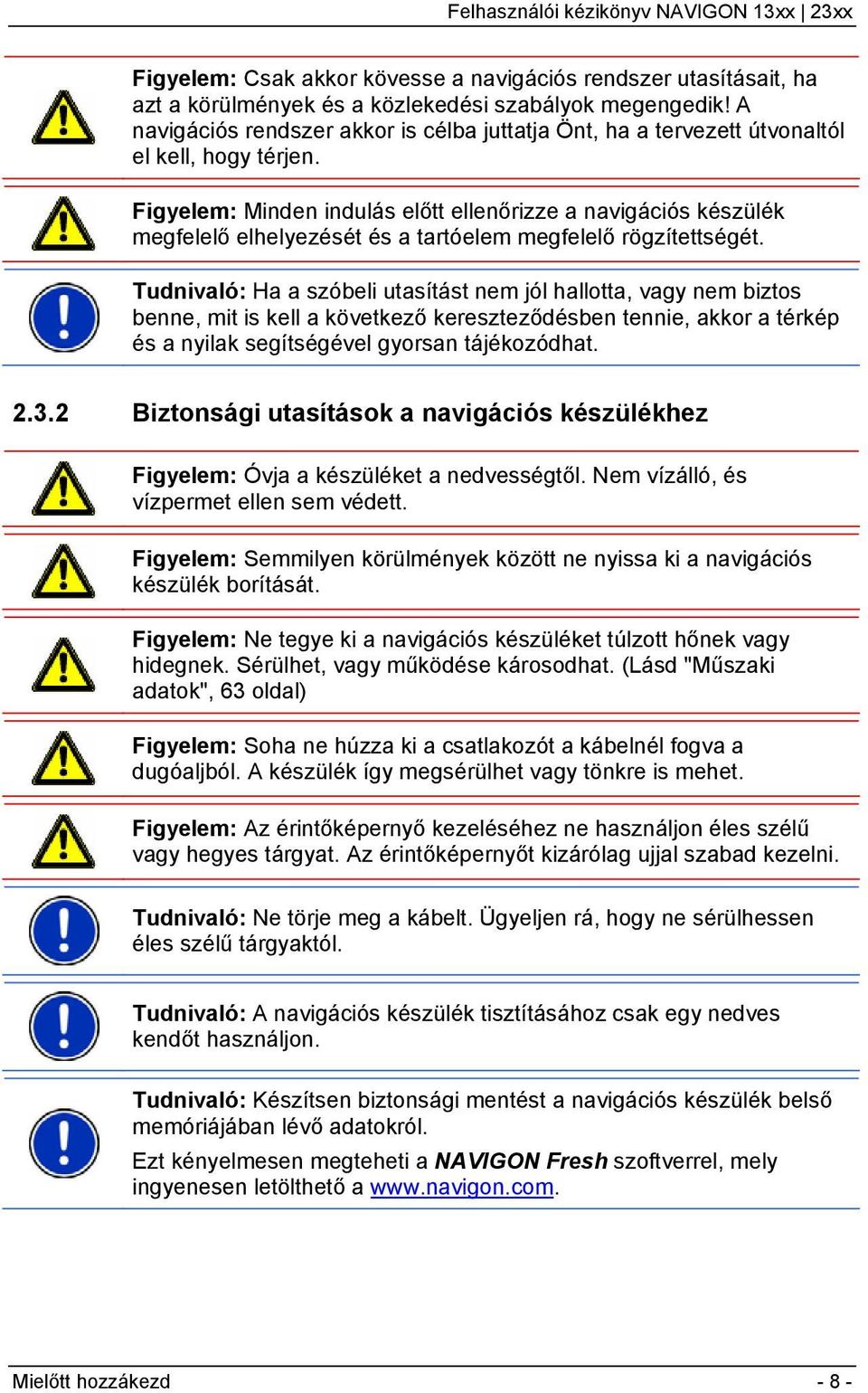 Figyelem: Minden indulás előtt ellenőrizze a navigációs készülék megfelelő elhelyezését és a tartóelem megfelelő rögzítettségét.