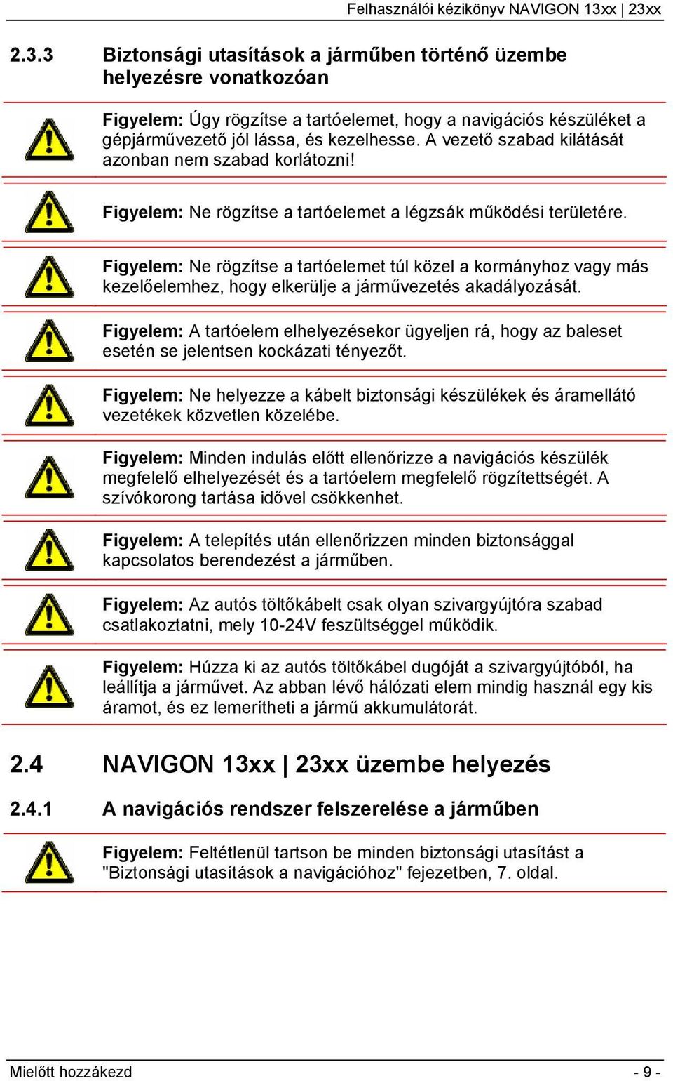 Figyelem: Ne rögzítse a tartóelemet túl közel a kormányhoz vagy más kezelőelemhez, hogy elkerülje a járművezetés akadályozását.