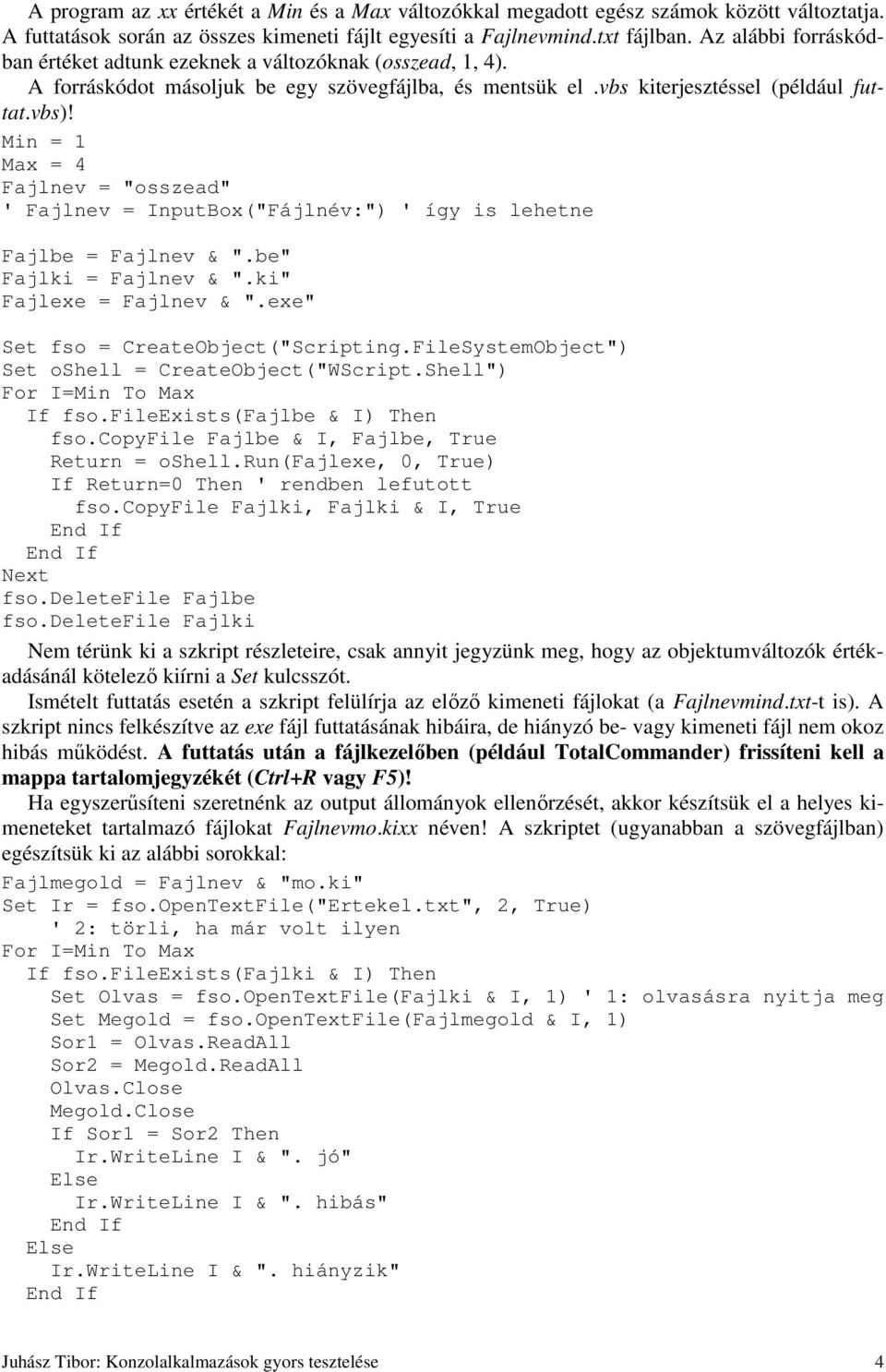 Min = 1 Max = 4 Fajlnev = "osszead" ' Fajlnev = InputBox("Fájlnév:") ' így is lehetne Fajlbe = Fajlnev & ".be" Fajlki = Fajlnev & ".ki" Fajlexe = Fajlnev & ".exe" Set fso = CreateObject("Scripting.