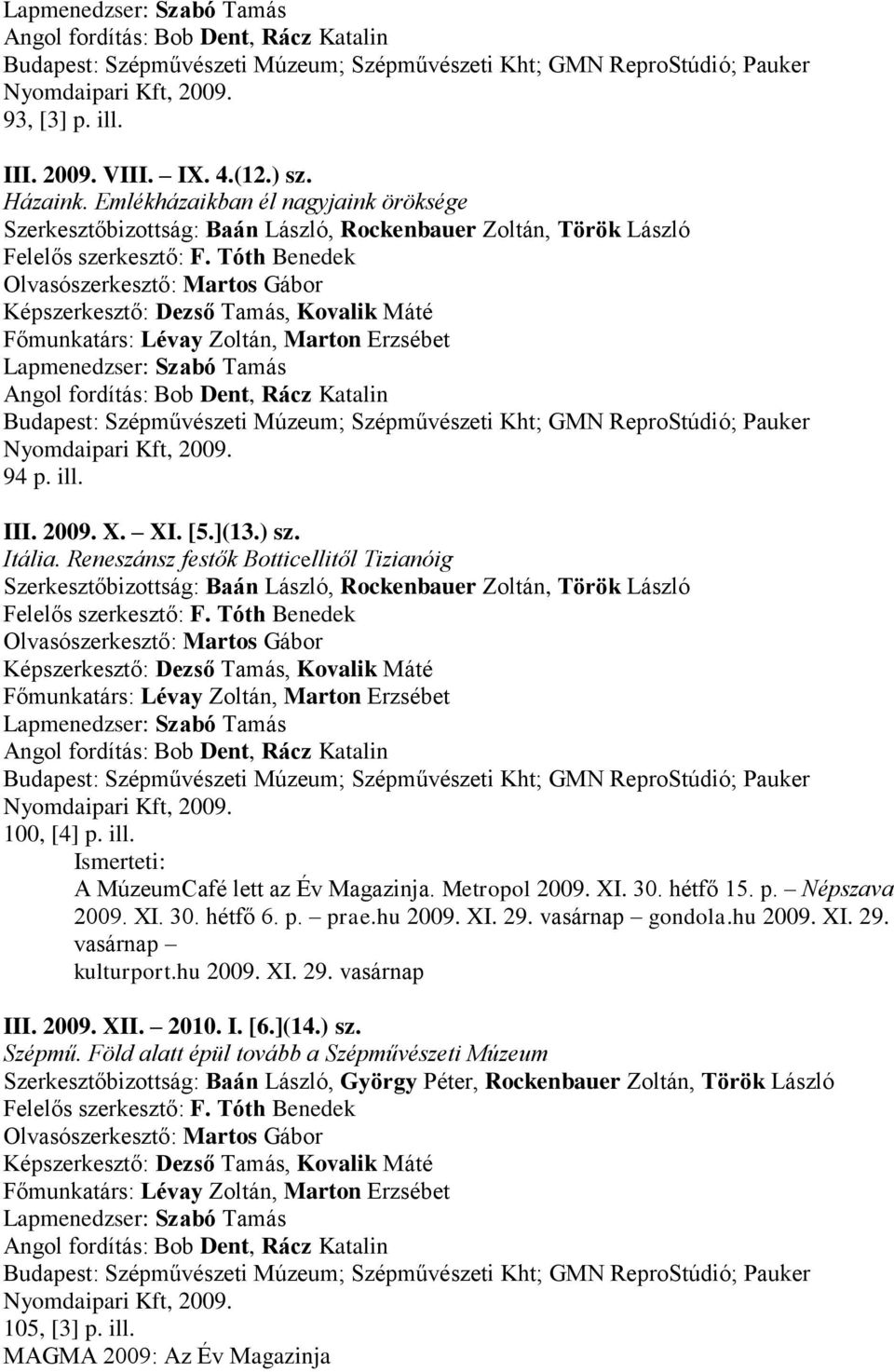 Reneszánsz festők Botticellitől Tizianóig Képszerkesztő: Dezső Tamás, Kovalik Máté Főmunkatárs: Lévay Zoltán, Marton Erzsébet Nyomdaipari Kft, 2009. 100, [4] p. ill. A MúzeumCafé lett az Év Magazinja.