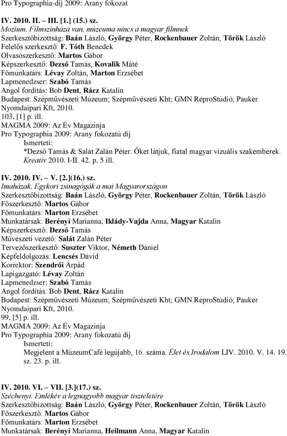 Pro Typographia 2009: Arany fokozatú díj *Dezső Tamás & Salát Zalán Péter. Őket látjuk, fiatal magyar vizuális szakemberek. Kreatív 2010. I-II. 42. p. 5 ill. IV. 2010. IV. V. [2.](16.) sz. Imaházak.