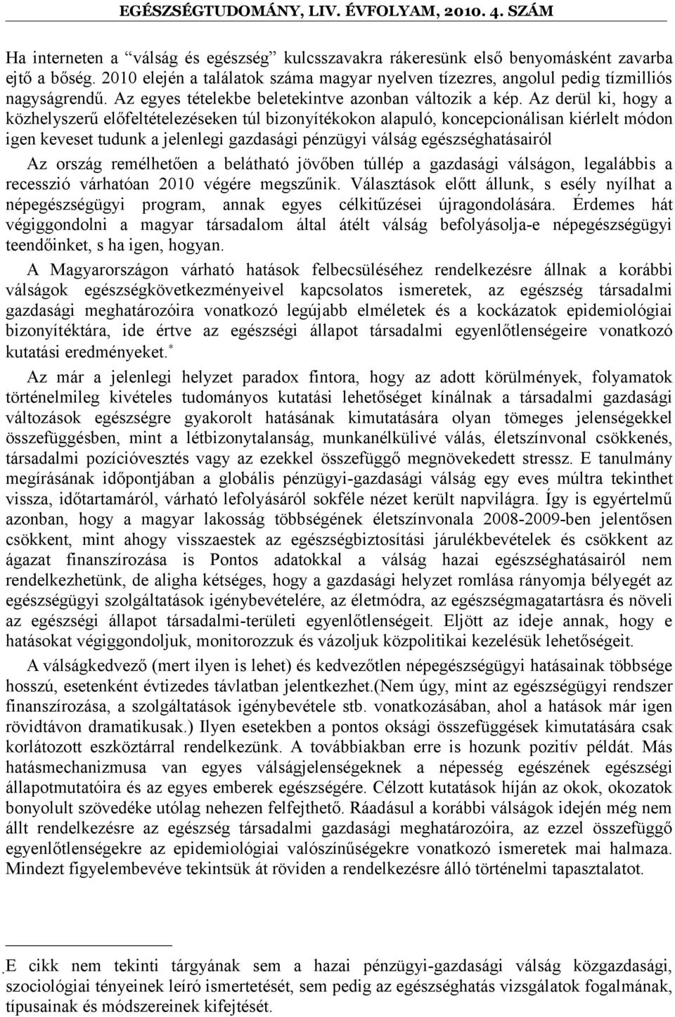 Az derül ki, hogy a közhelyszerű előfeltételezéseken túl bizonyítékokon alapuló, koncepcionálisan kiérlelt módon igen keveset tudunk a jelenlegi gazdasági pénzügyi válság egészséghatásairól Az ország