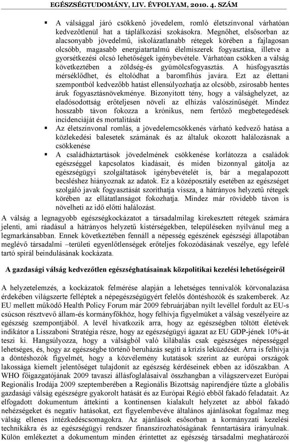 igénybevétele. Várhatóan csökken a válság következtében a zöldség-és gyümölcsfogyasztás. A húsfogyasztás mérséklődhet, és eltolódhat a baromfihús javára.