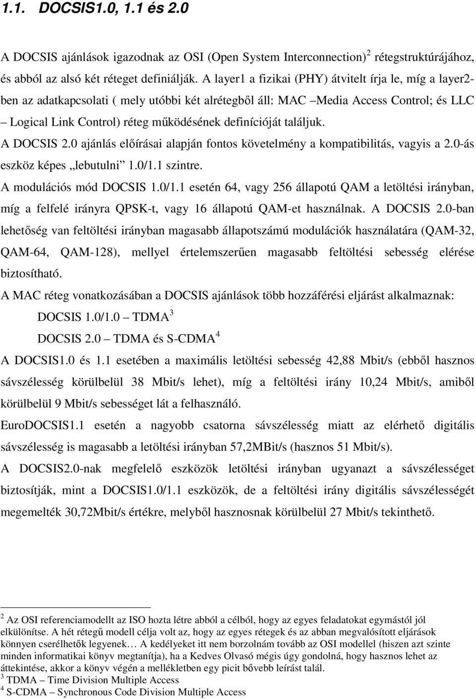 találjuk. A DOCSIS 2.0 ajánlás elıírásai alapján fontos követelmény a kompatibilitás, vagyis a 2.0-ás eszköz képes lebutulni 1.0/1.