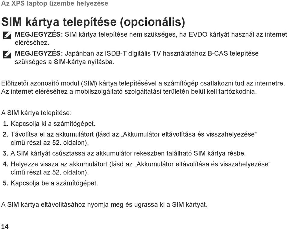 Előfizetői azonosító modul (SIM) kártya telepítésével a számítógép csatlakozni tud az internetre. Az internet eléréséhez a mobilszolgáltató szolgáltatási területén belül kell tartózkodnia.