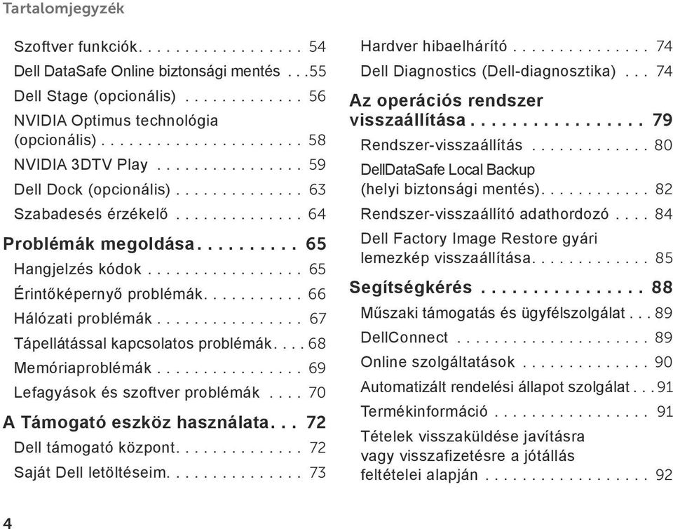 ...68 Memóriaproblémák....69 Lefagyások és szoftver problémák... 70 A Támogató eszköz használata... 72 Dell támogató központ.... 72 Saját Dell letöltéseim.... 73 Hardver hibaelhárító.