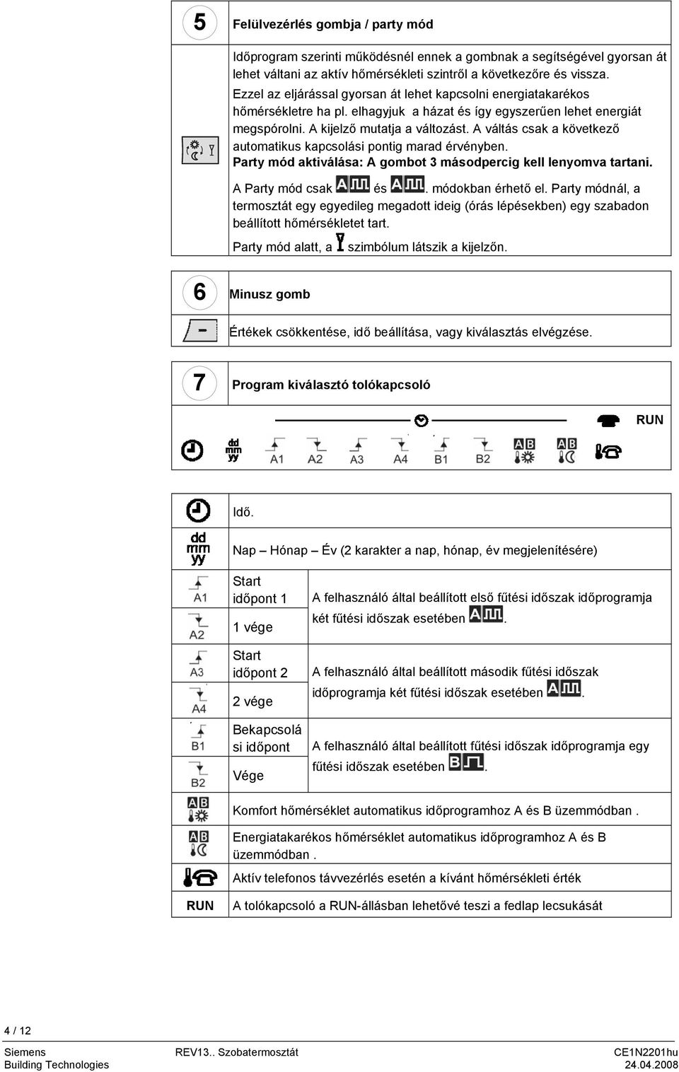 A váltás csak a következő automatikus kapcsolási pontig marad érvényben. Party mód aktiválása: A gombot 3 másodpercig kell lenyomva tartani. A Party mód csak és. módokban érhető el.