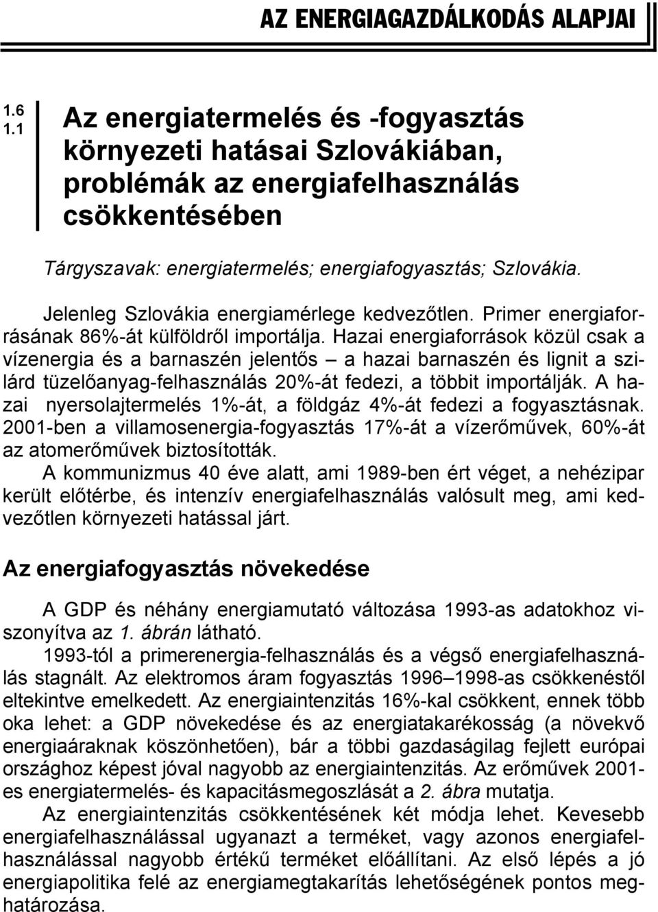 Jelenleg Szlovákia energiamérlege kedvezőtlen. Primer energiaforrásának 86%-át külföldről importálja.