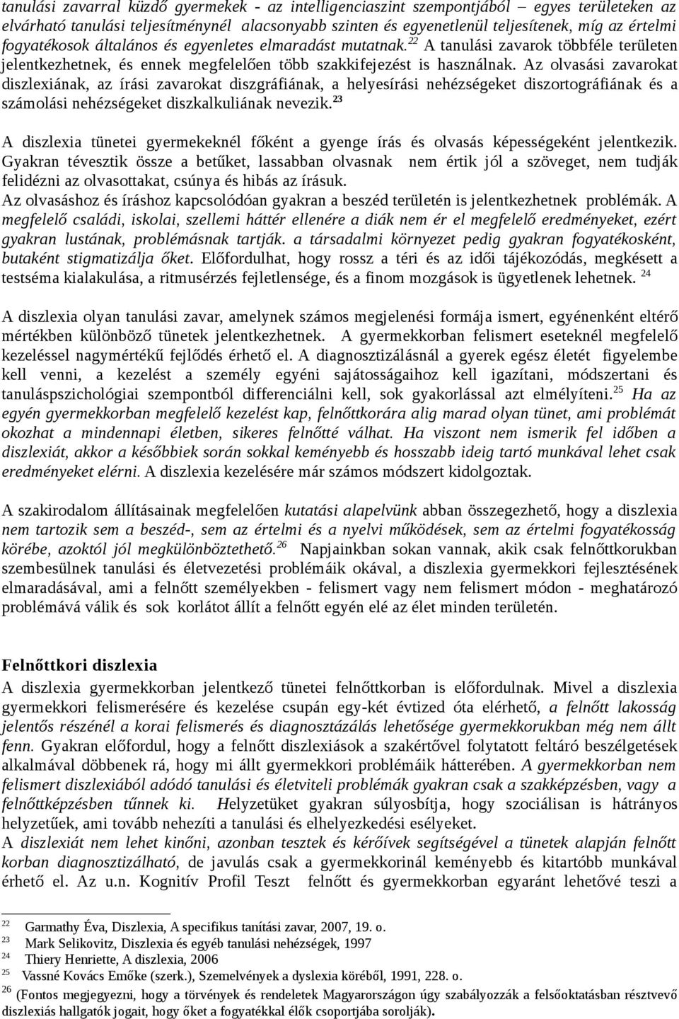 Az olvasási zavarokat diszlexiának, az írási zavarokat diszgráfiának, a helyesírási nehézségeket diszortográfiának és a számolási nehézségeket diszkalkuliának nevezik.