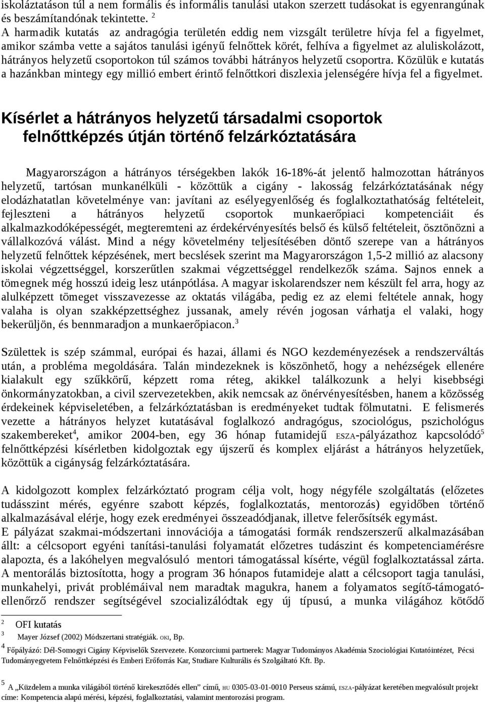 hátrányos helyzetű csoportokon túl számos további hátrányos helyzetű csoportra. Közülük e kutatás a hazánkban mintegy egy millió embert érintő felnőttkori diszlexia jelenségére hívja fel a figyelmet.