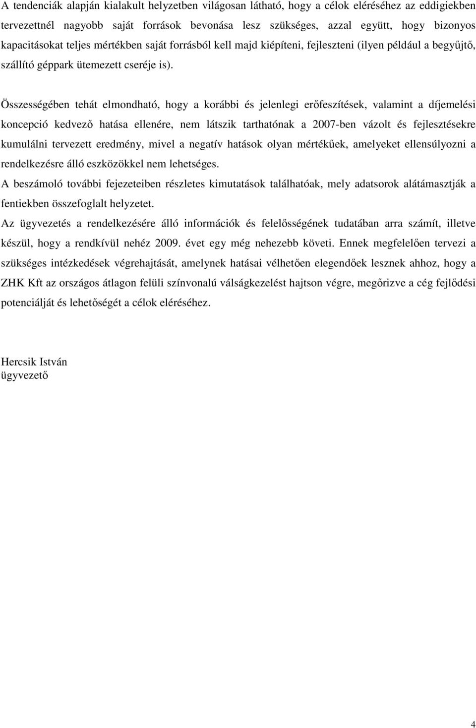 Összességében tehát elmondható, hogy a korábbi és jelenlegi erıfeszítések, valamint a díjemelési koncepció kedvezı hatása ellenére, nem látszik tarthatónak a 2007-ben vázolt és fejlesztésekre