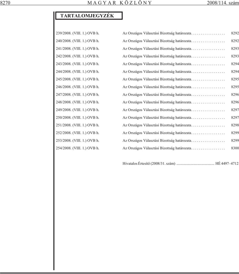 (VIII. 1.) OVB h. Az Országos Választási Bizottság határozata... 8294 245/2008. (VIII. 1.) OVB h. Az Országos Választási Bizottság határozata... 8295 246/2008. (VIII. 1.) OVB h. Az Országos Választási Bizottság határozata... 8295 247/2008.