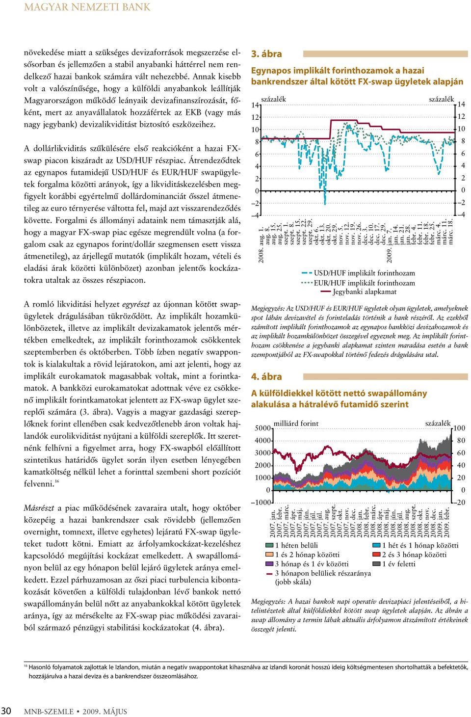 jegybank) devizalikviditást biztosító eszközeihez. A dollárlikviditás szûkülésére elsõ reakcióként a hazai FXswap piacon kiszáradt az USD/HUF részpiac.