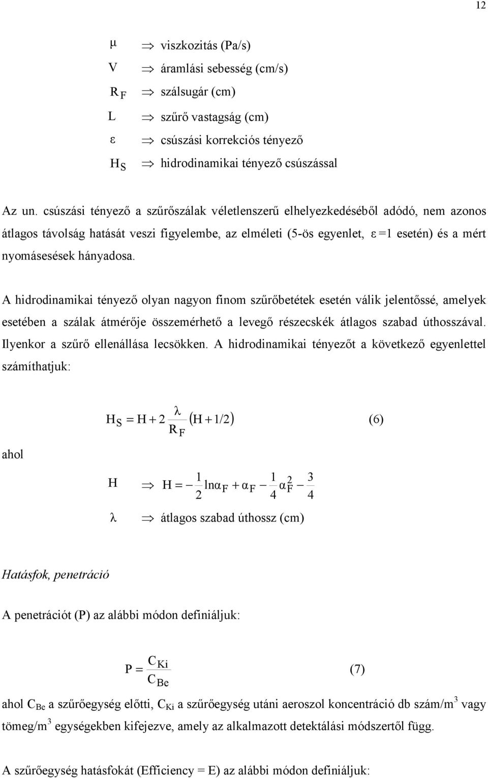 A hidrodinamikai tényező olyan nagyon finom szűrőbetétek esetén válik jelentőssé, amelyek esetében a szálak átmérője összemérhető a levegő részecskék átlagos szabad úthosszával.