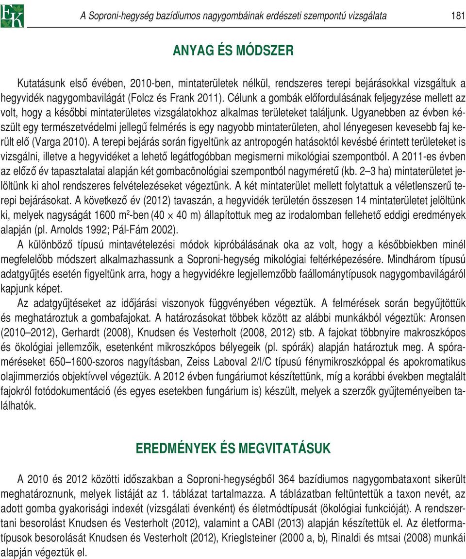 Ugyanebben az évben készült egy természetvédelmi jellegû felmérés is egy nagyobb mintaterületen, ahol lényegesen kevesebb faj került elô (Varga 2010).