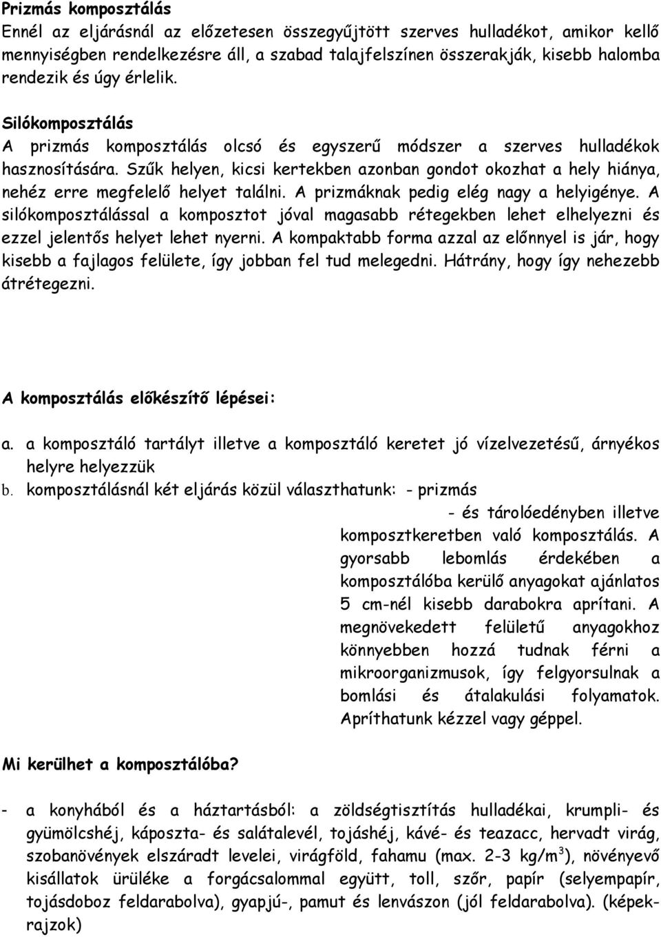 Szűk helyen, kicsi kertekben azonban gondot okozhat a hely hiánya, nehéz erre megfelelő helyet találni. A prizmáknak pedig elég nagy a helyigénye.