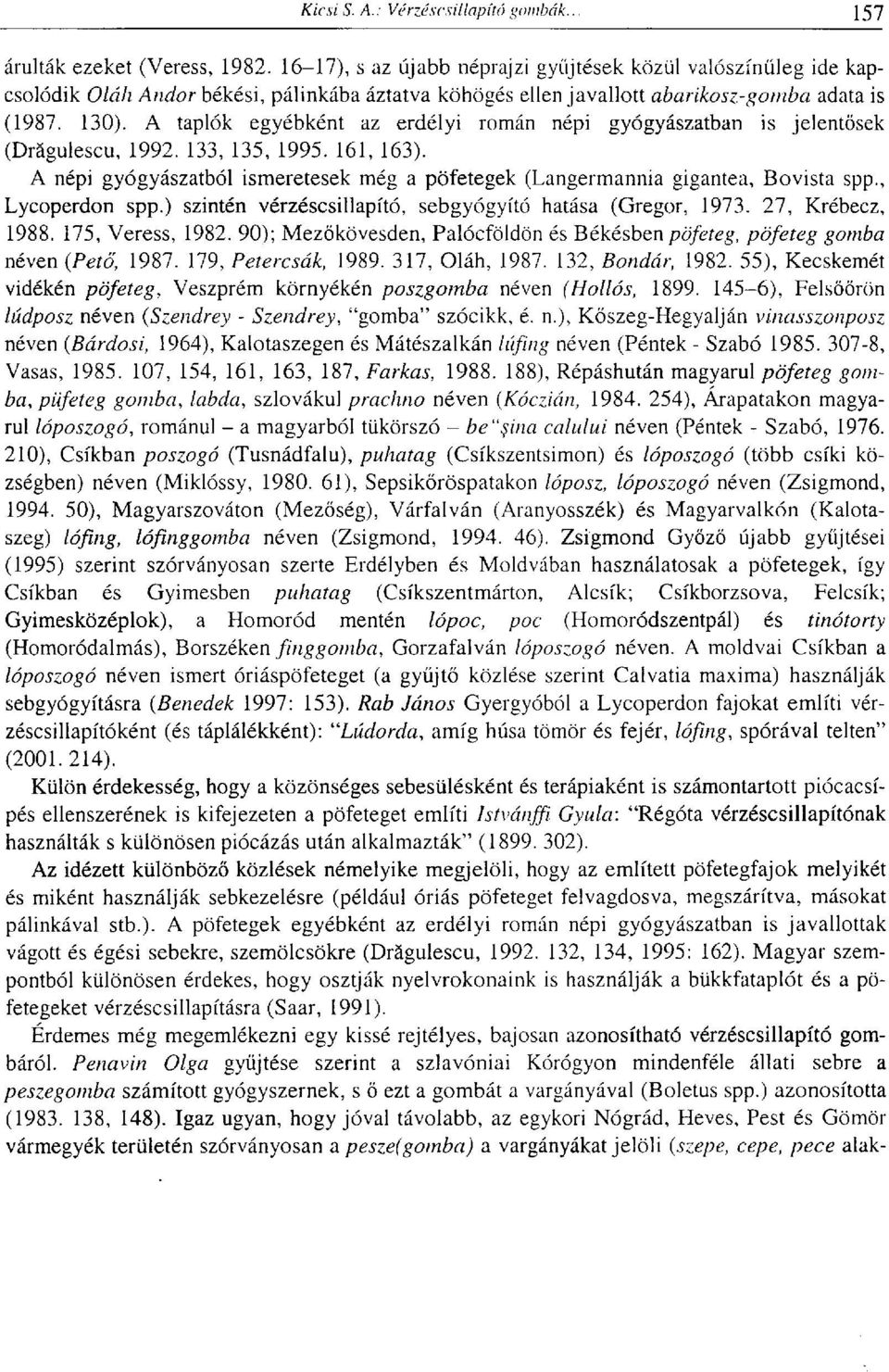 A népi gyógyászatból ismeretesek még a pöfetegek (Langermannia gigantea, Bovista spp., Lycoperdon spp.) szintén vérzéscsillapító, sebgyógyító hatása (Gregor, 1973. 27, Krébecz, 1988.