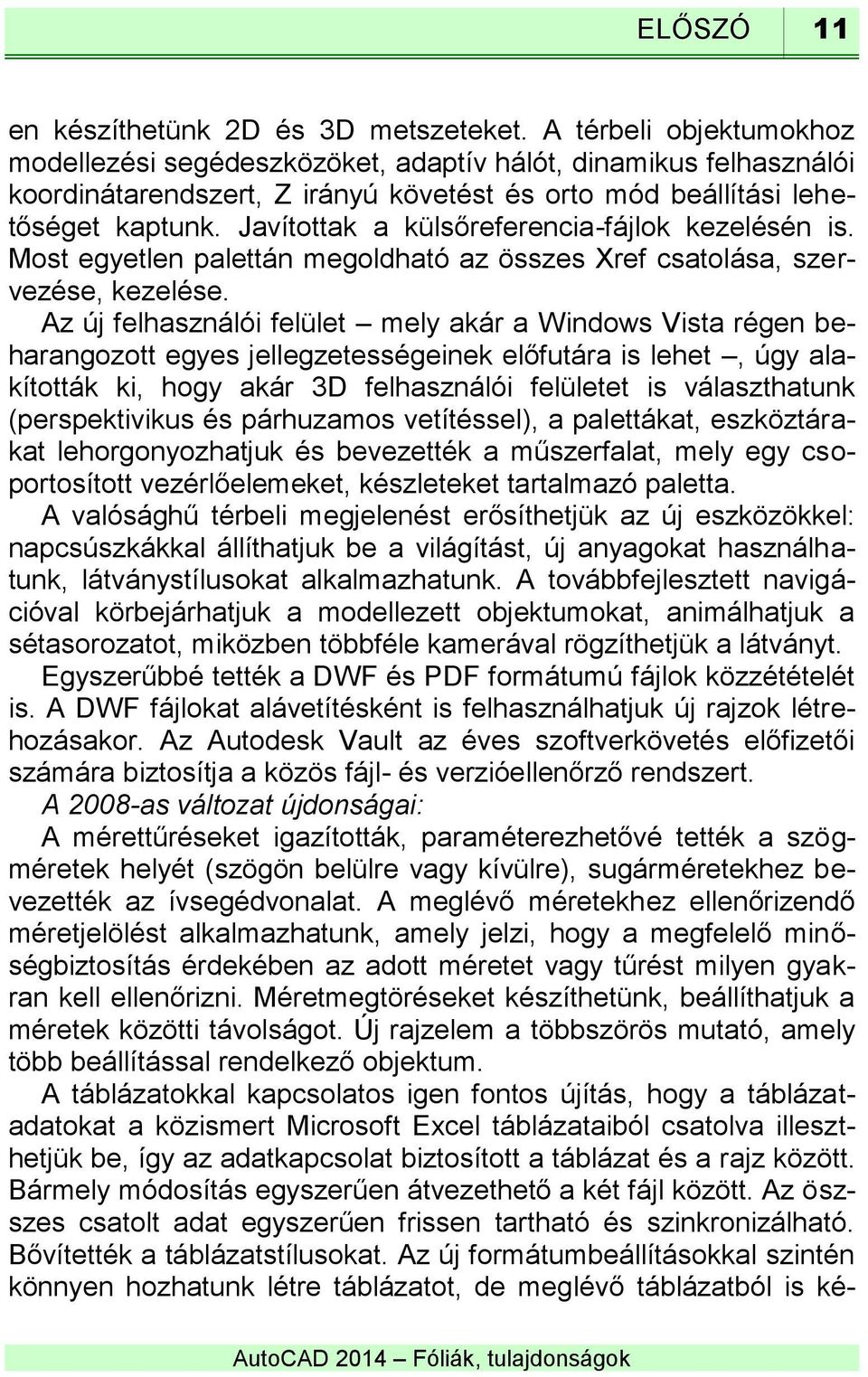 Javítottak a külsőreferencia-fájlok kezelésén is. Most egyetlen palettán megoldható az összes Xref csatolása, szervezése, kezelése.