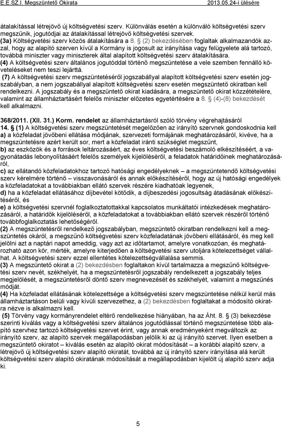 (2) bekezdésében foglaltak alkalmazandók azzal, hogy az alapító szerven kívül a Kormány is jogosult az irányítása vagy felügyelete alá tartozó, továbbá miniszter vagy miniszterek által alapított