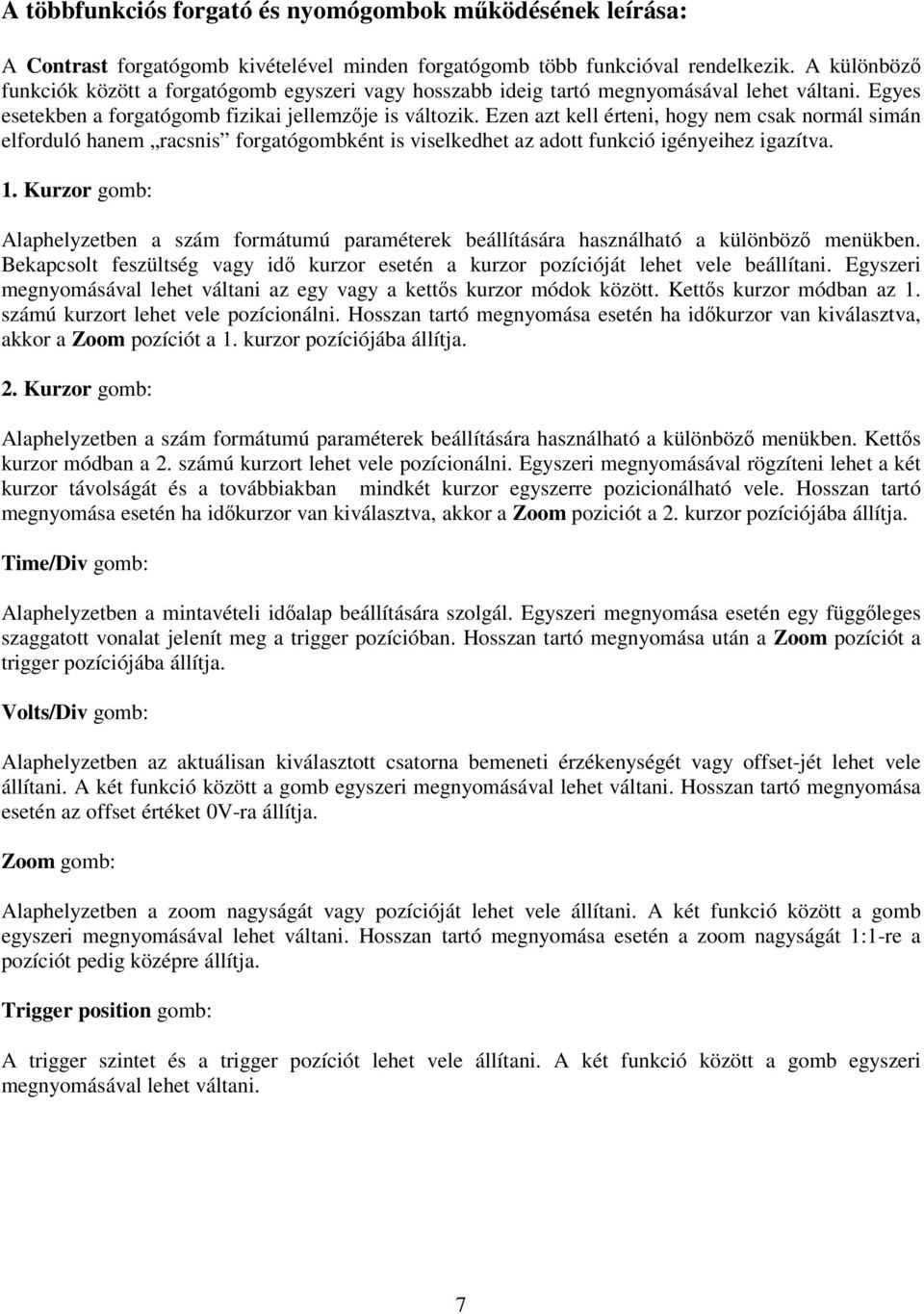 Ezen azt kell érteni, hogy nem csak normál simán elforduló hanem racsnis forgatógombként is viselkedhet az adott funkció igényeihez igazítva. 1.