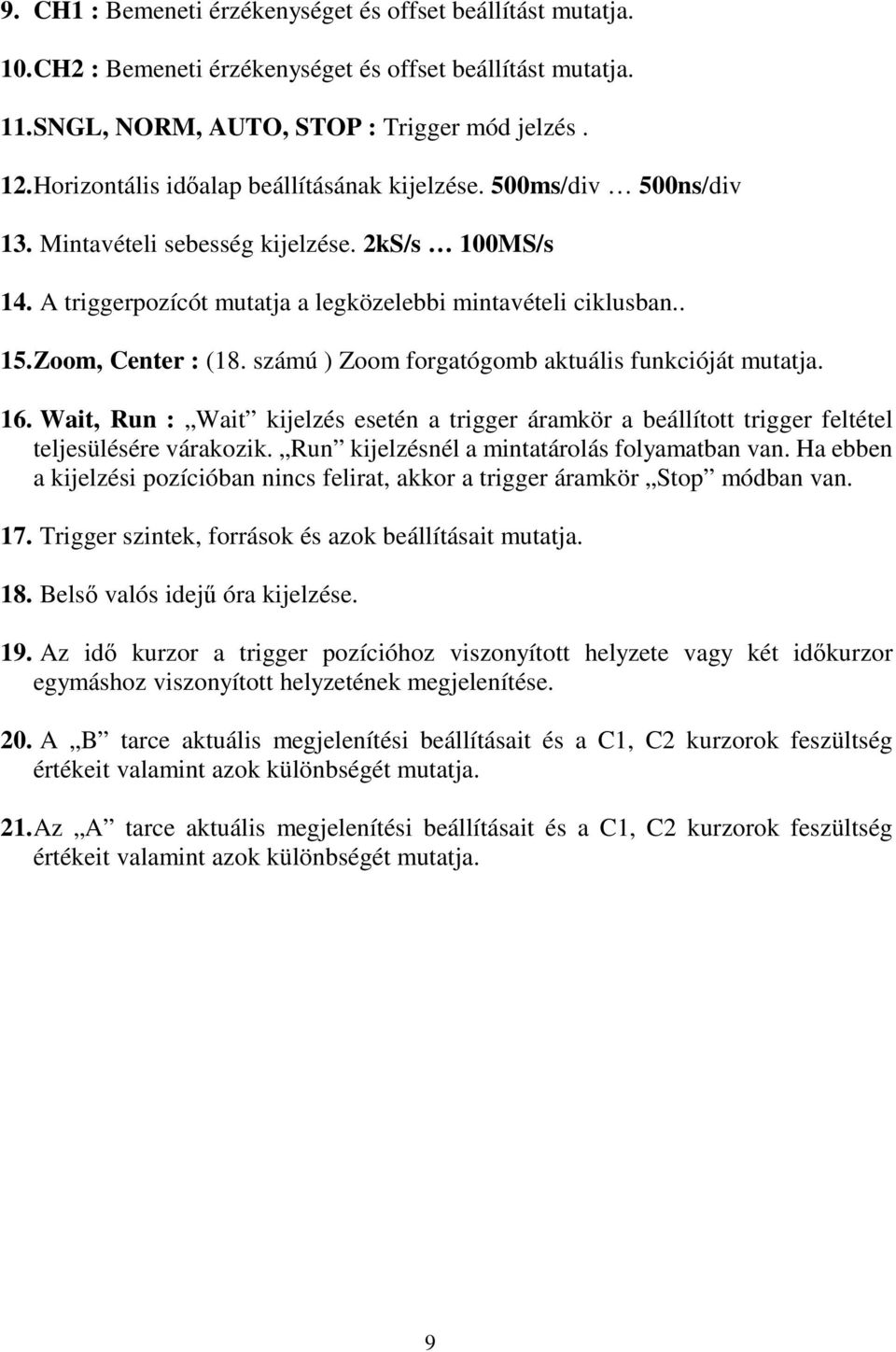 Zoom, Center : (18. számú ) Zoom forgatógomb aktuális funkcióját mutatja. 16. Wait, Run : Wait kijelzés esetén a trigger áramkör a beállított trigger feltétel teljesülésére várakozik.