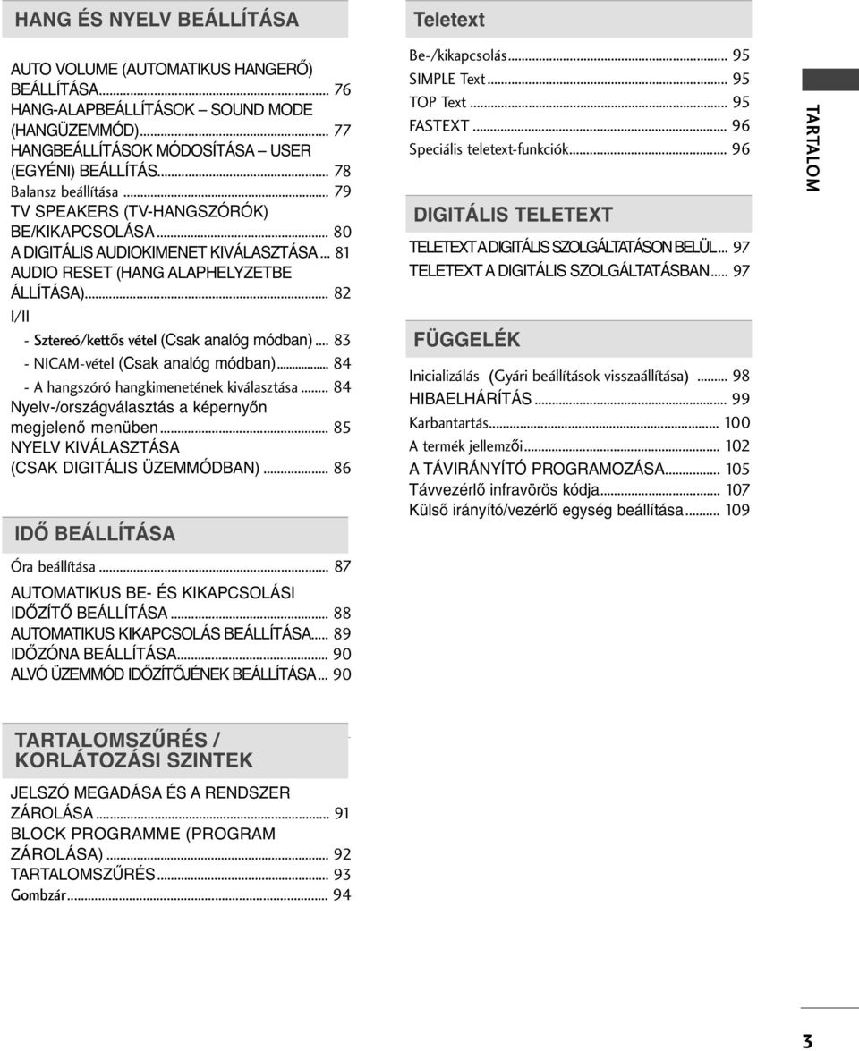 .. 8 I/II - Sztereó/kett s vétel (Csak analóg módban)... 8 - NICAM-vétel (Csak analóg módban)... 84 - A hangszóró hangkimenetének kiválasztása... 84 Nyelv-/országválasztás a képernyőn megjelenő menüben.