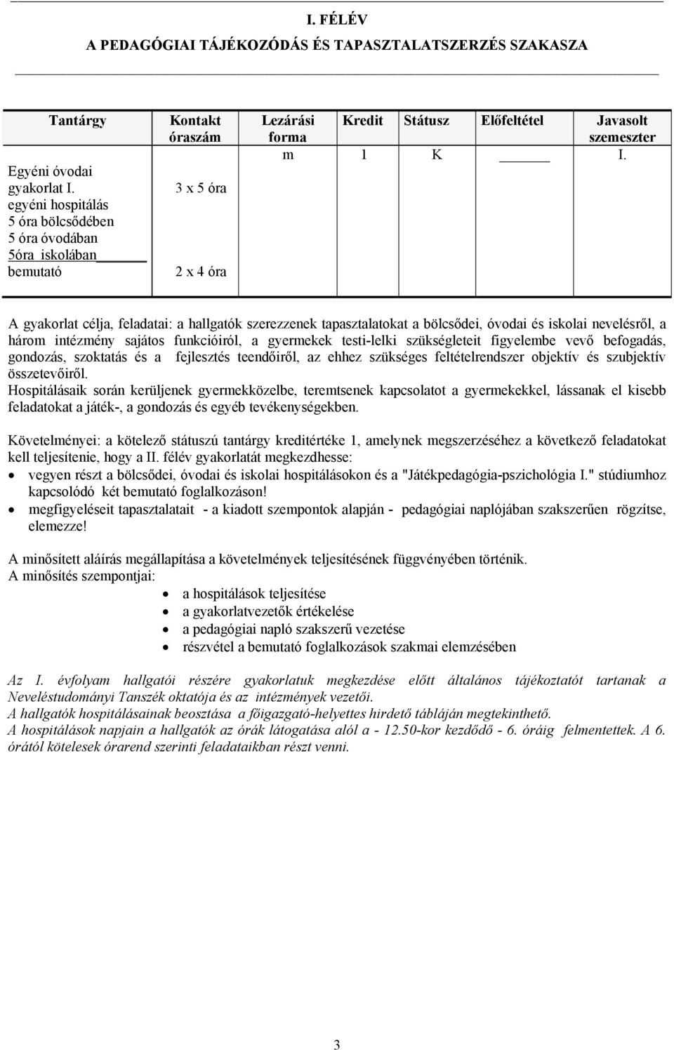 A gyakorlat célja, feladatai: a hallgatók szerezzenek tapasztalatokat a bölcsődei, óvodai és iskolai nevelésről, a három intézmény sajátos funkcióiról, a gyermekek testi-lelki szükségleteit