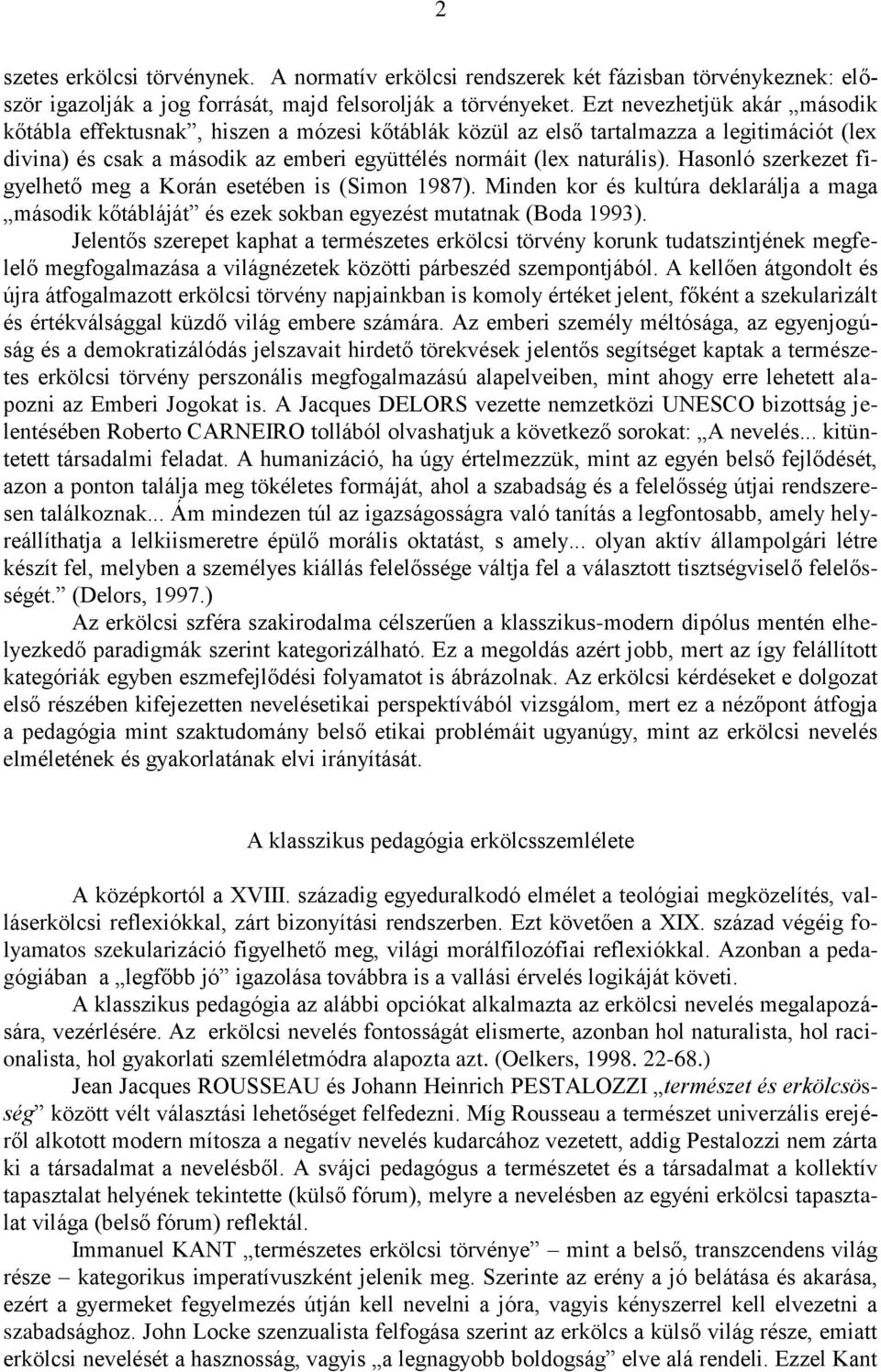 Hasonló szerkezet figyelhető meg a Korán esetében is (Simon 1987). Minden kor és kultúra deklarálja a maga második kőtábláját és ezek sokban egyezést mutatnak (Boda 1993).